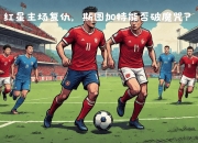 金年会体育-包含斯图加特客场逆袭，取得关键胜利的词条